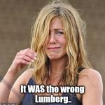 Wrong Lumberg | It WAS the wrong Lumberg.. | image tagged in jennifer aniston,bill lumbergh | made w/ Imgflip meme maker