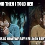 star trek | AND THEN I TOLD HER; THIS IS HOW WE SAY HELLO ON EARTH. | image tagged in star trek | made w/ Imgflip meme maker