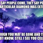 Scenery | THEY SAY PEOPLE COME, THEY SAY PEOPLE GO, THIS PARTICULAR DIAMOND WAS EXTRA SPECIAL; AND ALTHOUGH YOU MAY BE GONE AND THE WORLD MAY NOT KNOW, STILL I SEE YOU CELESTIAL | image tagged in scenery | made w/ Imgflip meme maker