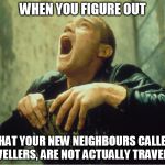 When you figure out about travellers | WHEN YOU FIGURE OUT; THAT YOUR NEW NEIGHBOURS CALLED TRAVELLERS, ARE NOT ACTUALLY TRAVELLING | image tagged in tough shit,memes,neighbors | made w/ Imgflip meme maker