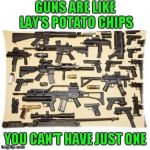 I don't own any myself, but if i did, I know I couldn't stop at just one. | GUNS ARE LIKE LAY'S POTATO CHIPS; YOU CAN'T HAVE JUST ONE | image tagged in guns,memes,lay's potato chips,arsenal,truth,be protected | made w/ Imgflip meme maker