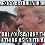 South America doesn't exist | BOB, IS MEXICO ACTUALLY IN AMERICA? WHAT ARE YOU SAYING? THERE'S NO SUCH THING AS SOUTH AMERICA. | image tagged in hail hydra | made w/ Imgflip meme maker