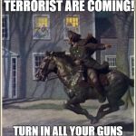 Paul Revere | TERRORIST ARE COMING!, TERRORIST ARE COMING! TURN IN ALL YOUR GUNS AND GO TO A GUN FREE ZONE. | image tagged in paul revere | made w/ Imgflip meme maker