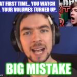 jacksepticeye wtf | THAT FIRST TIME... YOU WATCH JSE,  YOUR VOLUMES TURNED UP. BIG MISTAKE | image tagged in jacksepticeye wtf | made w/ Imgflip meme maker