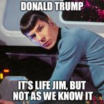 It's life Jim, but not as we know it | DONALD TRUMP; IT'S LIFE JIM, BUT NOT AS WE KNOW IT | image tagged in memes,spock,donald trump,it's life jim but not as we know it | made w/ Imgflip meme maker