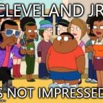 cleveland brown jr rap | CLEVELAND JR. IS NOT IMPRESSED | image tagged in cleveland brown jr rap | made w/ Imgflip meme maker