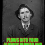 19th Century Scumbag Steve | PLOWS HIS LAND; PLOWS INTO YOUR ALREADY PLOWED AND PLANTED CROP AS WELL | image tagged in 19th century scumbag steve | made w/ Imgflip meme maker