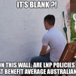 Paint dry | IT'S BLANK ?! ON THIS WALL, ARE LNP POLICIES THAT BENEFIT AVERAGE AUSTRALIANS. | image tagged in paint dry | made w/ Imgflip meme maker