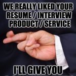 Buyers are liars ... even when they're buying YOU as an employee | WORLD'S BIGGEST LIE:; WE REALLY LIKED YOUR RESUME / INTERVIEW  PRODUCT / SERVICE; I'LL GIVE YOU A CALL NEXT WEEK | image tagged in crossed fingers lying | made w/ Imgflip meme maker