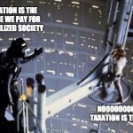 Interstellar Taxation is Theft | TAXATION IS THE PRICE WE PAY FOR A CIVILIZED SOCIETY; NO0000000!   TAXATION IS THEFT! | image tagged in luke skywalker and darth vader,taxation,theft | made w/ Imgflip meme maker
