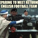 Queen Elizabeth ii machine gun | PREPARING TO MEET RETURNING ENGLISH FOOTBALL TEAM | image tagged in queen elizabeth ii machine gun | made w/ Imgflip meme maker