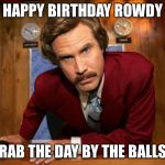 sexy birthday | HAPPY BIRTHDAY ROWDY; GRAB THE DAY BY THE BALLS!! | image tagged in sexy birthday | made w/ Imgflip meme maker