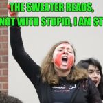 SJW-Rutgers | "I'M NOT WITH STUPID, I AM STUPID"; THE SWEATER READS, | image tagged in sjw-rutgers | made w/ Imgflip meme maker
