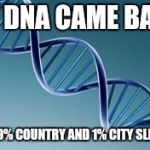 dna | MY DNA CAME BACK; I'M 99% COUNTRY AND 1% CITY SLICKER | image tagged in dna | made w/ Imgflip meme maker