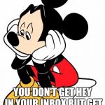 Sad Mickey Mouse | THAT MOMENT WHEN; YOU DON'T GET HEY IN YOUR INBOX BUT GET A  LIKE ON YOUR POST | image tagged in sad mickey mouse | made w/ Imgflip meme maker