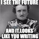 Edgar Allan Poe | I SEE THE FUTURE; AND IT LOOKS LIKE YOU WRITING | image tagged in edgar allan poe | made w/ Imgflip meme maker