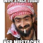 Comic of the casbah | I SPIT IN MY WIFE'S FACE TODAY; HER MUSTACHE WAS ON FIRE! | image tagged in comic of the casbah,successful arab guy,arab,saudi,husband | made w/ Imgflip meme maker