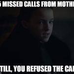 Still, you refuse the call | 15 MISSED CALLS FROM MOTHER; STILL, YOU REFUSED THE CALL | image tagged in still you refuse the call | made w/ Imgflip meme maker