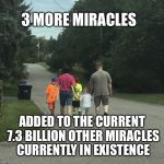 Miracles, NATALISM, reproduction, children overpopulation , Anti | 3 MORE MIRACLES; ADDED TO THE CURRENT 7.3 BILLION OTHER MIRACLES CURRENTLY IN EXISTENCE | image tagged in miracles natalism reproduction children overpopulation  anti | made w/ Imgflip meme maker