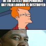 BREXIT INDEPENDENCE DAT | UK INDEPENDENCE DAY ? IN THE LATEST INDEPENDENCE DAY FILM LONDON IS DESTROYED; COINCEDENCE? | image tagged in independence day/training day fry | made w/ Imgflip meme maker