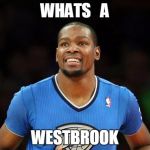 Kevin Durant | WHATS   A; WESTBROOK | image tagged in kevin durant | made w/ Imgflip meme maker