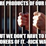 prisoner | WE ARE PRODUCTS OF OUR PAST, BUT WE DON'T HAVE TO BE PRISONERS OF IT.
-RICK WARREN | image tagged in prisoner | made w/ Imgflip meme maker