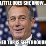 John Boehner | LITTLE DOES SHE KNOW... HER TOP IS SEE-THROUGH | image tagged in john boehner | made w/ Imgflip meme maker
