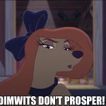 Dimwits Don't Prosper!  | DIMWITS DON'T PROSPER! | image tagged in dixie tough,memes,the fox and the hound 2,reba mcentire,dog | made w/ Imgflip meme maker