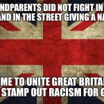 Union Jack | OUR GRANDPARENTS DID NOT FIGHT IN WW2 SO U CAN STAND IN THE STREET GIVING A NAZI SALUTE; TIME TO UNITE GREAT BRITAIN AND STAMP OUT RACISM FOR GOOD | image tagged in union jack | made w/ Imgflip meme maker