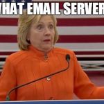 HillaryEmail | WHAT EMAIL SERVER? | image tagged in hillaryemail | made w/ Imgflip meme maker