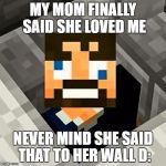 Ssundee | MY MOM FINALLY SAID SHE
LOVED ME; NEVER MIND SHE SAID THAT
TO HER WALL D: | image tagged in ssundee | made w/ Imgflip meme maker