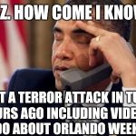 Why am I voting for T.... | HEY, PREZ. HOW COME I KNOW MORE; ABOUT A TERROR ATTACK IN TURKEY A FEW HOURS AGO INCLUDING VIDEO FOOTAGE THEN I DO ABOUT ORLANDO WEEKS LATER | image tagged in annoyed obama,orlando shooting,turkey,isis,terrorism | made w/ Imgflip meme maker