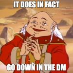 Dungeon Master Knows | IT DOES IN FACT; GO DOWN IN THE DM | image tagged in dungeons and dragons,it goes down in the dm | made w/ Imgflip meme maker