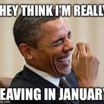 Obama Laughing | THEY THINK I'M REALLY; LEAVING IN JANUARY | image tagged in obama laughing | made w/ Imgflip meme maker