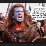 Braveheart | and if I have to join forces with Germany to destroy The UK, as a Scot I will. | image tagged in braveheart | made w/ Imgflip meme maker