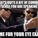 mib | THAT'S QUITE A BIT OF COMMON SENSE YOU ARE SPEAKING; TIME FOR YOUR EYE EXAM | image tagged in mib | made w/ Imgflip meme maker