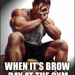 Oh god gym guy | WHEN IT'S BROW DAY AT THE GYM | image tagged in oh god gym guy | made w/ Imgflip meme maker
