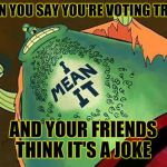 Serious about Trump | WHEN YOU SAY YOU'RE VOTING TRUMP; AND YOUR FRIENDS THINK IT'S A JOKE | image tagged in flats,trump,spongebob,tattoo,serious trump,cartoon | made w/ Imgflip meme maker