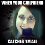 Overly Gameboy Attached | WHEN YOUR GIRLFRIEND; CATCHES 'EM ALL | image tagged in overly gameboy attached | made w/ Imgflip meme maker