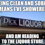 drinking | BEING CLEAN AND SOBER MEANS I'VE SHOWERED; AND AM HEADING TO THE LIQUOR STORE. | image tagged in liquor store,showered,clean and sober,sober,funny | made w/ Imgflip meme maker