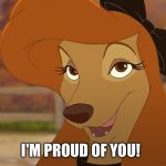 I'm Proud Of You! | I'M PROUD OF YOU! | image tagged in dixie smiling,memes,disney,the fox and the hound 2,reba mcentire,dog | made w/ Imgflip meme maker