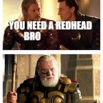 Bad Pun Thor Loki Odin | I NEED                                                                                                                                                                      A HOT DATE; YOU NEED A REDHEAD BRO; I THINK LOKI COULD BE RIGHT ON THIS ONE! | image tagged in bad pun thor loki odin | made w/ Imgflip meme maker