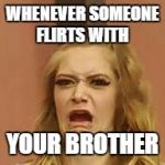 that Face tho | WHENEVER SOMEONE FLIRTS WITH; YOUR BROTHER | image tagged in that face tho | made w/ Imgflip meme maker