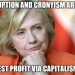 Have you ever Googled "Clinton Scandals List"? The corruption and cronyism are so rampant, it's considered normal. | CORRUPTION AND CRONYISM ARE OKAY; AN HONEST PROFIT VIA CAPITALISM IS NOT | image tagged in hillary clinton,corruption,politics,selfish | made w/ Imgflip meme maker