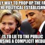 Obama and Hillary Laughing | THE ONLY WAY TO PROP UP THE FAILURES OF THE POLITICAL ESTABLISHMENT; IS TO LIE TO THE PUBLIC USING A COMPLICIT MEDIA | image tagged in obama and hillary laughing | made w/ Imgflip meme maker