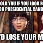 Harry Potter | I TOLD YOU IF YOU LOOK FOR A GOOD PRESIDENTIAL CANDIDATE; YOU'D LOSE YOUR MIND! | image tagged in harry potter | made w/ Imgflip meme maker
