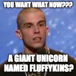 Chris Denker AGT | YOU WANT WHAT NOW??? A GIANT UNICORN NAMED FLUFFYKINS? | image tagged in chris denker agt | made w/ Imgflip meme maker