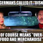 Anchorman Ron Burgandy and Veronica Corningstone San Diago | AND THE GERMANS CALLED IT "DISNEY LAND"; WHICH OF COURSE MEANS "OVER-PRICED FOOD AND MERCHANDISE" | image tagged in anchorman ron burgandy and veronica corningstone san diago,memes,disney land,overrated theme parks | made w/ Imgflip meme maker