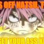 Natsu mad | PISS OFF NATSU. THEN, YOU GET YOUR ASS KICKED | image tagged in natsu mad | made w/ Imgflip meme maker