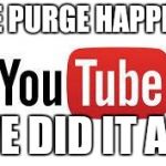 Scumbag Youtube | THE PURGE HAPPEND; WE DID IT ALL | image tagged in scumbag youtube | made w/ Imgflip meme maker